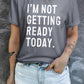 I'M NOT GETTING READY TODAY Graphic Tee